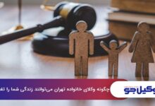 چگونه وکلای خانواده تهران میتوانند زندگی شما را تغییر دهند؟