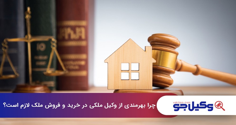 چرا بهرمندی از وکیل ملکی در خرید و فروش ملک لازم است؟