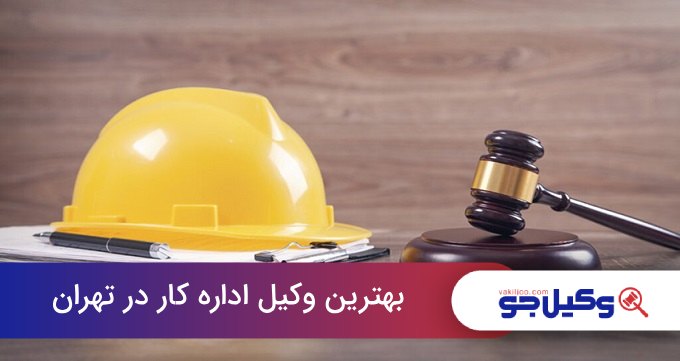 بهترین وکیل اداره کار در تهران