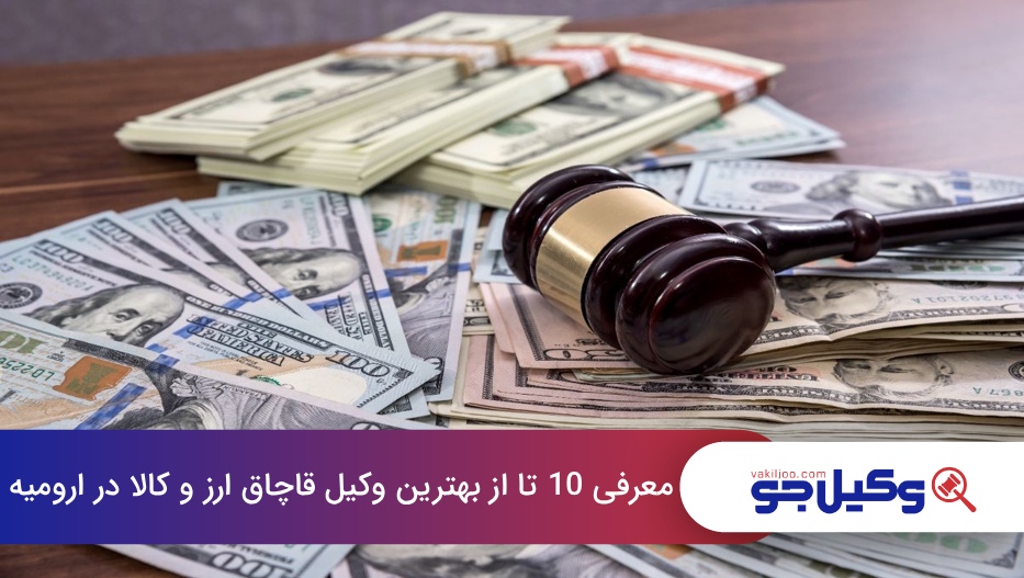 بهترین وکیل قاچاق ارز و کالا در ارومیه